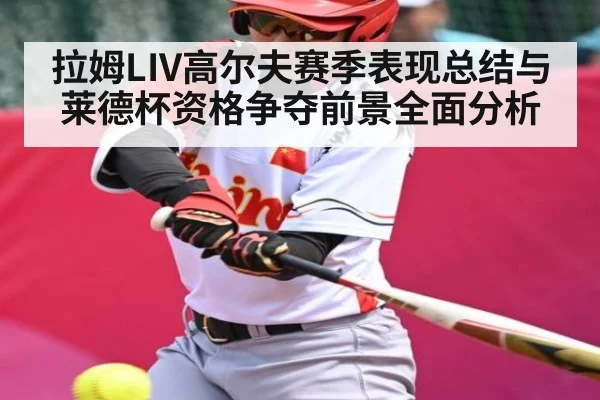 拉姆LIV高尔夫赛季表现总结与莱德杯资格争夺前景全面分析