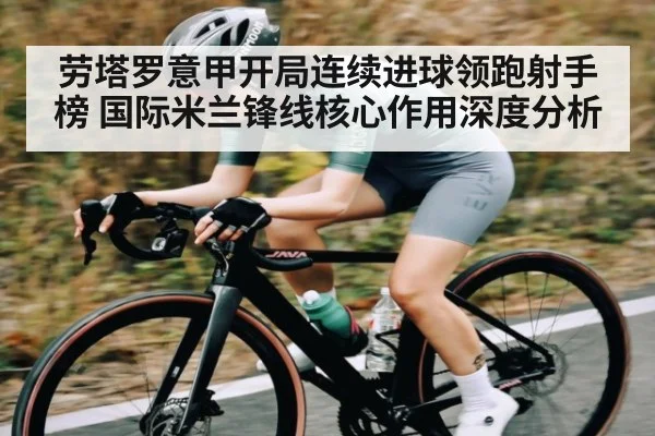 劳塔罗意甲开局连续进球领跑射手榜 国际米兰锋线核心作用深度分析